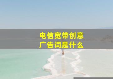 电信宽带创意广告词是什么