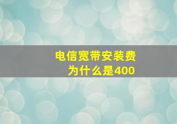 电信宽带安装费为什么是400