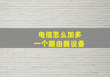 电信怎么加多一个路由器设备