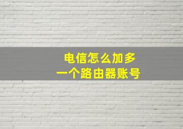 电信怎么加多一个路由器账号