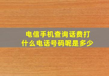 电信手机查询话费打什么电话号码呢是多少