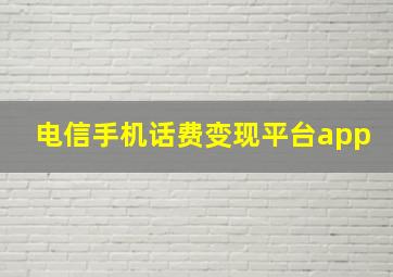 电信手机话费变现平台app