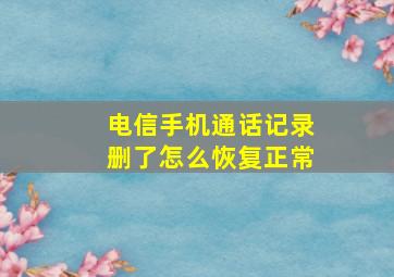 电信手机通话记录删了怎么恢复正常