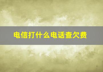 电信打什么电话查欠费