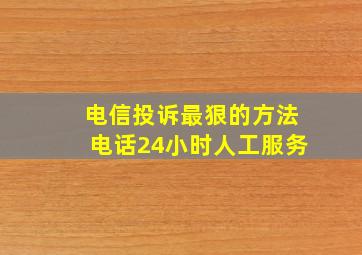 电信投诉最狠的方法电话24小时人工服务