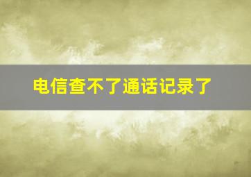 电信查不了通话记录了