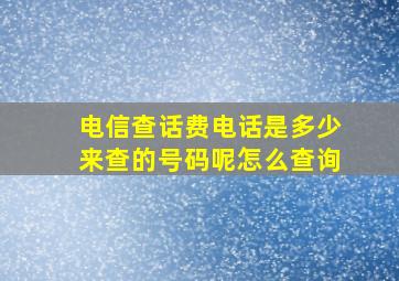 电信查话费电话是多少来查的号码呢怎么查询