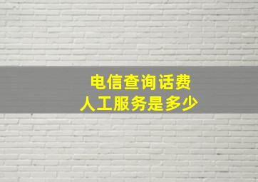 电信查询话费人工服务是多少