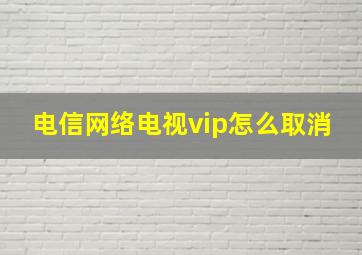 电信网络电视vip怎么取消