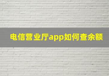 电信营业厅app如何查余额