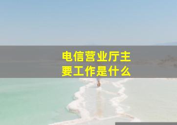 电信营业厅主要工作是什么