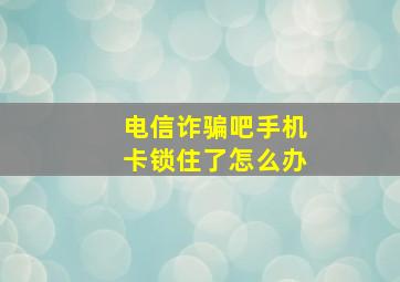 电信诈骗吧手机卡锁住了怎么办