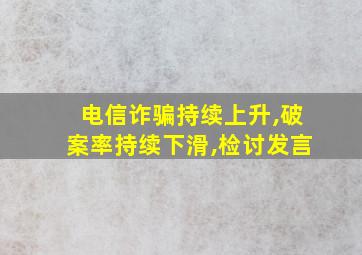 电信诈骗持续上升,破案率持续下滑,检讨发言