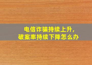 电信诈骗持续上升,破案率持续下降怎么办