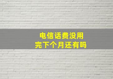 电信话费没用完下个月还有吗