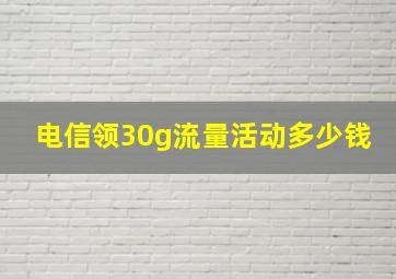 电信领30g流量活动多少钱