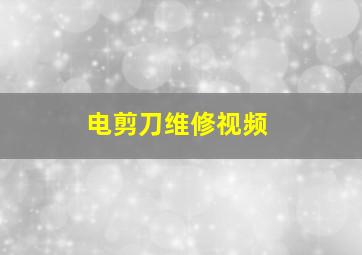 电剪刀维修视频