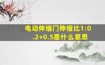 电动伸缩门伸缩比1:0.2+0.5是什么意思