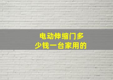 电动伸缩门多少钱一台家用的