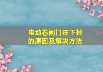 电动卷闸门往下掉的原因及解决方法