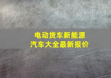 电动货车新能源汽车大全最新报价