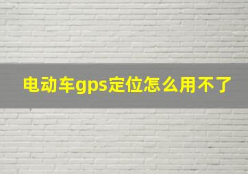 电动车gps定位怎么用不了