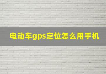 电动车gps定位怎么用手机