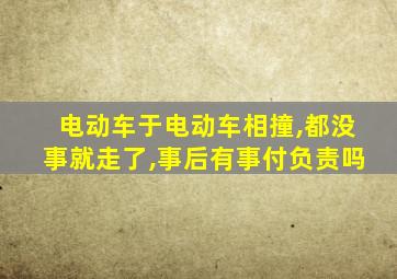 电动车于电动车相撞,都没事就走了,事后有事付负责吗