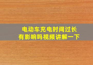 电动车充电时间过长有影响吗视频讲解一下