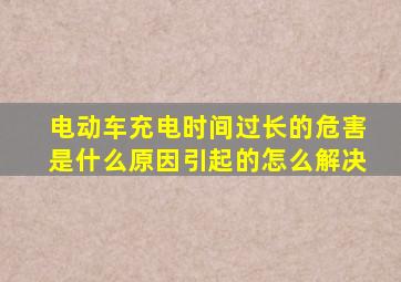 电动车充电时间过长的危害是什么原因引起的怎么解决