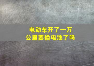 电动车开了一万公里要换电池了吗