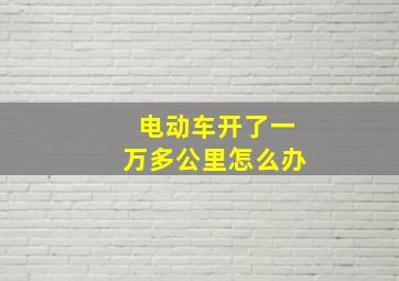 电动车开了一万多公里怎么办