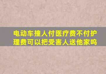 电动车撞人付医疗费不付护理费可以把受害人送他家呜