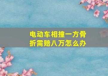 电动车相撞一方骨折需赔八万怎么办