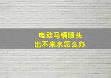 电动马桶喷头出不来水怎么办