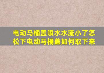 电动马桶盖喷水水流小了怎松下电动马桶盖如何取下来