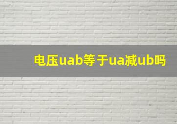 电压uab等于ua减ub吗