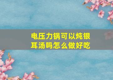 电压力锅可以炖银耳汤吗怎么做好吃