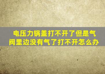 电压力锅盖打不开了但是气阀里边没有气了打不开怎么办