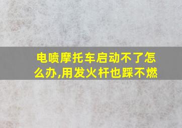 电喷摩托车启动不了怎么办,用发火杆也踩不燃