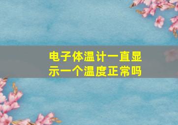 电子体温计一直显示一个温度正常吗