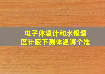 电子体温计和水银温度计腋下测体温哪个准