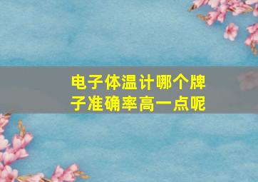 电子体温计哪个牌子准确率高一点呢