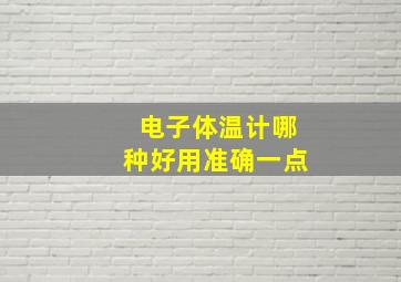 电子体温计哪种好用准确一点