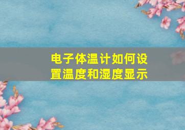 电子体温计如何设置温度和湿度显示