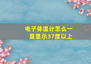 电子体温计怎么一直显示37度以上