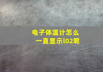 电子体温计怎么一直显示l02呢