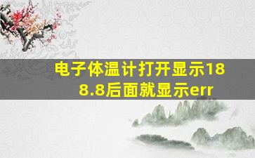 电子体温计打开显示188.8后面就显示err