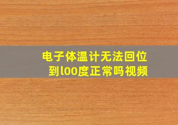 电子体温计无法回位到l00度正常吗视频