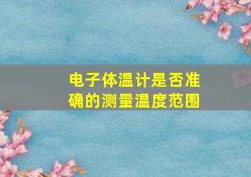 电子体温计是否准确的测量温度范围